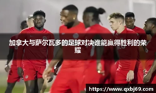 加拿大与萨尔瓦多的足球对决谁能赢得胜利的荣耀