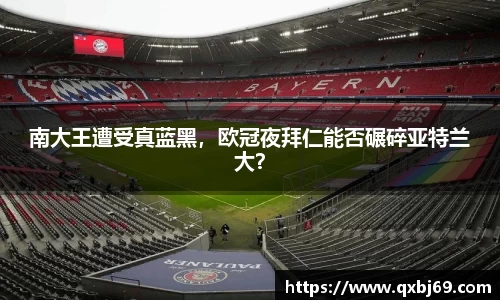 南大王遭受真蓝黑，欧冠夜拜仁能否碾碎亚特兰大？