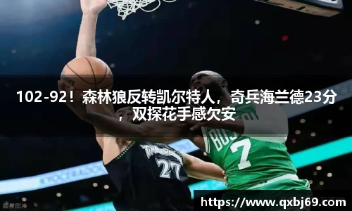102-92！森林狼反转凯尔特人，奇兵海兰德23分，双探花手感欠安